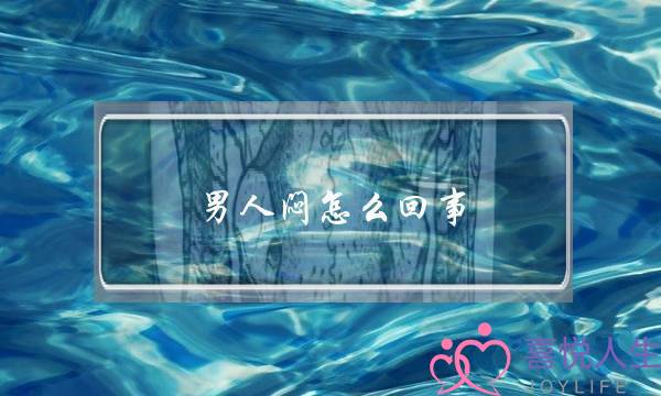 男人闷怎么回事(男人胸口闷是怎么回事)