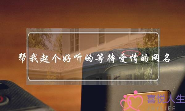 帮我起个好听的等待爱情的网名(什么是爱情)