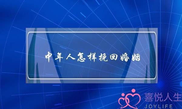 中年人怎样挽回婚姻(怎样挽回婚姻 感情)