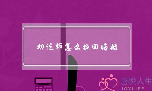 劝退师怎么挽回婚姻(被劝退怎么挽回)