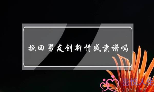 挽回男友创新情感靠谱吗