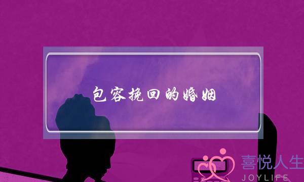 包容挽回的婚姻(没有理解没有包容的婚姻不能长久)