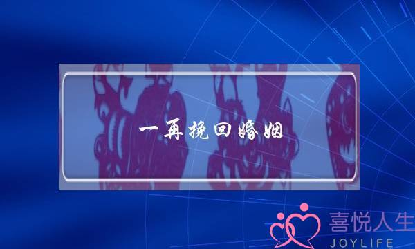 一再挽回婚姻 另一方会珍惜吗