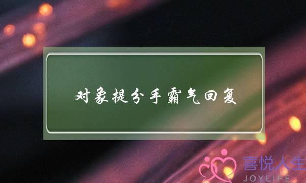 对象提分手霸气回复-女性如何高情商回复分手