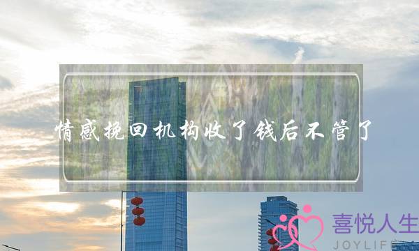 情感挽回机构收了钱后不管了