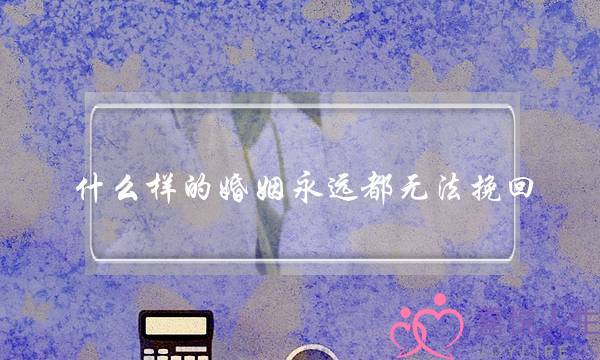 什么样的婚姻永远都无法挽回