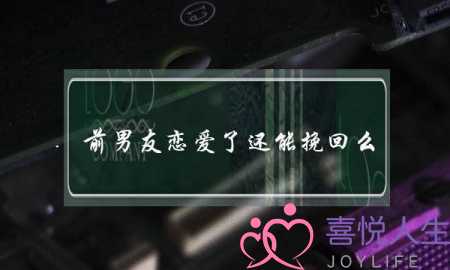 前男友恋爱了还能挽回么(前男友订婚了还能挽回吗)