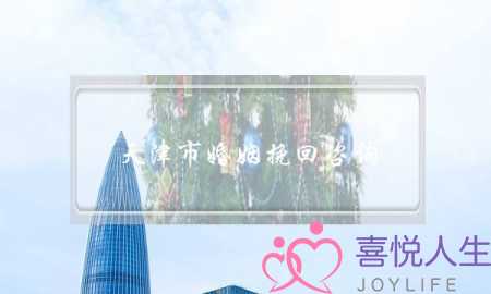 天津市婚姻挽回咨询(青岛挽回婚姻咨询)