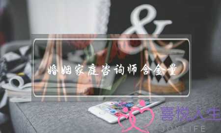 婚姻家庭咨询师含金量(婚姻家庭咨询师含金量金牌调解)