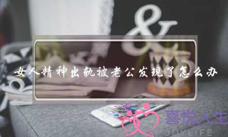 女人精神出轨被老公发现了怎么办