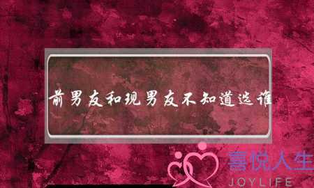 前男友和现男友不知道选谁(前男友和现男友不知道选谁,现男友对我特别好)