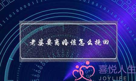 老婆要离婚该怎么挽回？如何高效挽回老婆