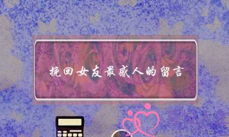 挽回女友最感人的留言(挽回女友的16句感人话)