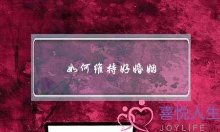 如何维持好婚姻(怎样才能把婚姻经营好)